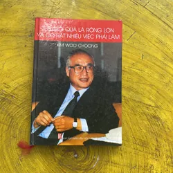 THẾ GIỚI QUẢ LÀ RỘNG LỚN BÀ CÓ RẤT NHIỀU VIỆC PHẢI LÀM- KIM WOO CHOONG