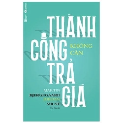 Thành Công Không Cần Trả Giá - Martin Bjergegaard, Jordan Milne (Mới 100%) Nhân vật, bài học kinh doanh, Thái Hà Books - SÁCH ĐẠI HỌC