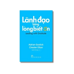 Lãnh đạo bằng lòng biết ơn - Adrian Gostick ; Chester Elton