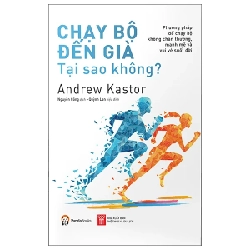 Chạy Bộ Đến Già Tại Sao Không? Phương Pháp Chạy Bộ Không Chấn Thương, Mạnh Mẽ Và Vui Vẻ Suốt Đời - Andrew Kastor