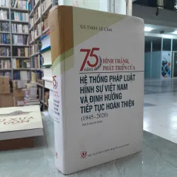 HỆ THỐNG PHÁP LUẬT HÌNH SỰ VIỆT NAM VÀ ĐỊNH HƯỚNG TIẾP TỤC HOÀN THIỆN (1945-2020)- LÊ CẢM