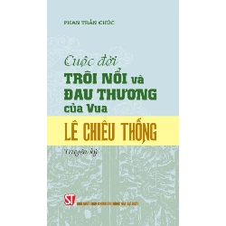 Cuộc Đời Trôi Nổi Và Đau Thương Của Vua Lê Chiêu Thống (Truyện Ký) - Phan Trần Chúc