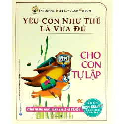 Yêu Con Như Thế Là Vừa Đủ - Cho Con Tự Lập (Cẩm Nang Nuôi Dạy Trẻ Từ 5 - 6 Tuổi) - Chu Vĩnh Tân, Tôn Văn Hiểu, Lý Yến 180139