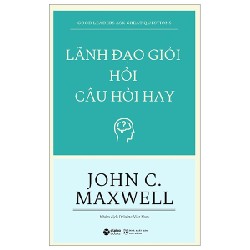 Lãnh Đạo Giỏi Hỏi Câu Hỏi Hay - John C. Maxwell