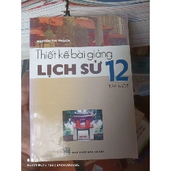 (Sách cũ SCGR) Thiết Kế Bài Giảng Lịch Sử 12 (Tập 1) - Nguyễn Thị Thạch 2008 VAVO-AK2T3 Blogmeo090426