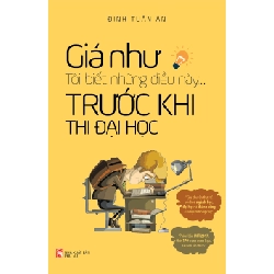 Giá như tôi biết những điều này trước khi thi đại học (TB-2021) - Đinh Tuấn Ân