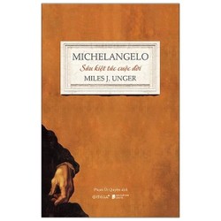 Michelangelo: Sáu Kiệt Tác Cuộc Đời - Miles J Unger