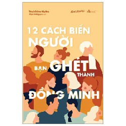 12 Cách Biến Người Bạn Ghét Thành Đồng Minh - Toshihiro Kubo