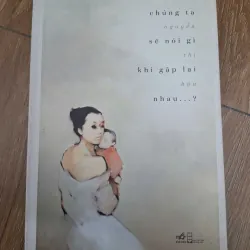 Chúng ta sẽ nói gì khi gặp lại nhau...? - Nguyễn Thị Hậu - Tản văn / Tập truyện