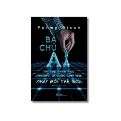 Bá chủ AI - Trí tuệ nhân tạo, ChatGPT và cuộc chạy đua thay đổi thế giới