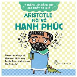 Ý Tưởng Lớn Dành Cho Các Triết Gia Nhỏ - Aristotle Nói Về Hạnh Phúc - Duane Armitage, Maureen McQuerry 185640