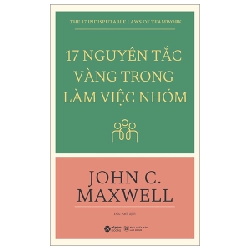 17 Nguyên Tắc Vàng Trong Làm Việc Nhóm - John C. Maxwell