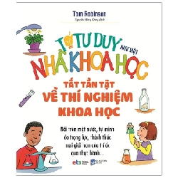 Tớ Tư Duy Như Một Nhà Khoa Học - Tất Tần Tật Về Thí Nghiệm Khoa Học - Tom Robinson