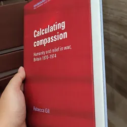 Calculating Compassion: Humanity and Relief in War, Britain 1870-1914 by Rebecca Gill.