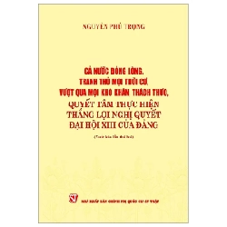 Cả Nước Đồng Lòng, Tranh Thủ Mọi Thời Cơ, Vượt Qua Mọi Khó Khăn, Thách Thức, Quyết Tâm Thực Hiện Thắng Lợi Nghị Quyết Đại Hội XIII Của Đảng - Nguyễn Phú Trọng