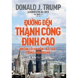 Đường Đến Thành Công Đỉnh Cao - Những Lời Khuyên "Đắt Giá" Trong Kinh Doanh - Donald J. Trump