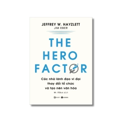 THE HERO FACTOR: Các nhà lãnh đạo vĩ đại thay đổi tổ chức và tạo nên văn hóa - Jeffery W.Hayzlett