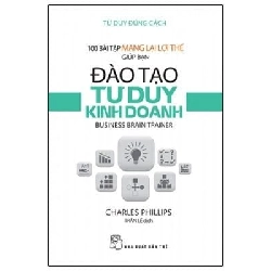 100 Bài Tập Mang Lại Lợi Thế Giúp Bạn Đào Tạo Tư Duy Kinh Doanh - Charles Phillips ASB.PO Oreka Blogmeo 230225