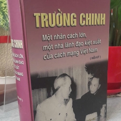 TRƯỜNG CHINH - MỘT NHÂN CÁCH LỚN, MỘT NHÀ LÃNH ĐẠO KIỆT XUẤT CỦA CÁCH MẠNG VIỆT NAM