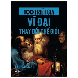 100 Triết Gia Vĩ Đại Thay Đổi Thế Giới - Philip Stokes 286682