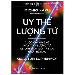 Khoa Học Khám Phá - Uy Thế Lượng Tử - Quantum Supremacy - Cuộc Cách Mạng Máy Tính Lượng Tử Sẽ Làm Thay Đổi Tất Cả Như Thế Nào - Michio Kaku