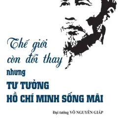 Thế giới còn đổi thay, nhưng tư tưởng Hồ Chí Minh sống mãi