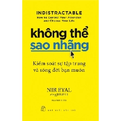 (TẶNG BOOKMARK) Không thể sao nhãng: Kiểm soát sự tập trung và sống đời bạn muốn - Nir Eyal, Julie Li - 2023 - kỹ năng quản lý, Kỹ năng sống