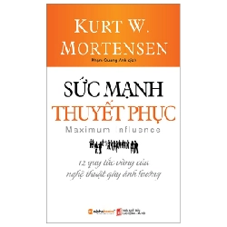 Sức Mạnh Thuyết Phục - 12 Quy Tắc Vàng Của Nghệ Thuật Gây Ảnh Hưởng - Kurt W. Mortensen ASB.PO Oreka-Blogmeo120125