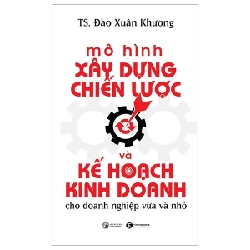 Mô Hình Xây Dựng Chiến Lược Và Kế Hoạch Kinh Doanh Dành Cho Doanh Nghiệp Vừa Và Nhỏ - TS. Đào Xuân Khương 280914