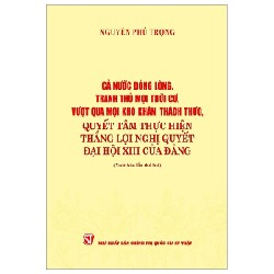 Cả Nước Đồng Lòng, Tranh Thủ Mọi Thời Cơ, Vượt Qua Mọi Khó Khăn, Thách Thức, Quyết Tâm Thực Hiện Thắng Lợi Nghị Quyết Đại Hội XIII Của Đảng - Nguyễn Phú Trọng