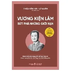 Vương Kiện Lâm - Bứt Phá Những Giới Hạn - Hành Trình Xây Dựng Đế Chế Vạn Đạt Và Tham Vọng Lớn Lao Của Ông Trùm Bất Động Sản - Triệu Văn Hài, Lý Quân