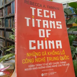 TECH TITANS OF CHINA: NHỮNG GÃ KHỔNG LỒ CÔNG NGHỆ TRUNG QUỐC - REBECCA A. FANNIN