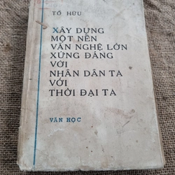 Xây dựng một nền văn nghệ lớn xứng với nhân dân ta với thời đại ta|  Tố Hữu