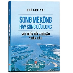 Sông Mê Kông hay sông Cửu Long với biến đổi khí hậu toàn cầu - Ngô Lực Tải