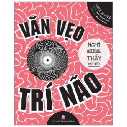 Vặn Vẹo Trí Não - Nghĩ Một Đằng, Thấy Một Nẻo - Clive Gifford, Giáo sư Anil Seth 194798