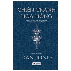 Chiến Tranh Hoa Hồng - Sự Sụp Đổ Của Nhà Plantagenet Và Sự Trỗi Dậy Của Nhà Tudor - Dan Jones 307489