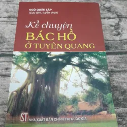 Kể chuyện BÁC HỒ ở Tuyên Quang. TG Ngô Quân Lập