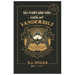 The First Tycoon - Tài Phiệt Đầu Tiên Của Nước Mỹ Vanderbilt (Bìa Cứng) - T. J. Stiles