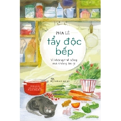 Tẩy độc bếp: Vì không thể sống mà không ăn gì (tạp bút) - PHA LÊ - 2020 - kỹ năng quản lý, Kỹ năng sống, NXB Trẻ Rebooks.vn
