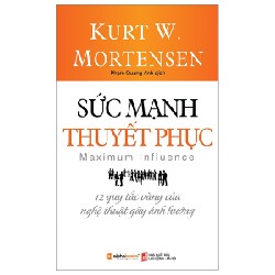 Sức Mạnh Thuyết Phục - 12 Quy Tắc Vàng Của Nghệ Thuật Gây Ảnh Hưởng - Kurt W. Mortensen 138031