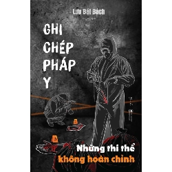 Ghi Chép Pháp Y - Những Thi Thể Không Hoàn Chỉnh - Lưu Bát Bách