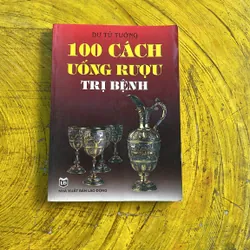 100 CÁCH UỐNG RƯỢU TRỊ BỆNH- DU TỬ TƯỜNG