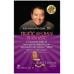 Dạy Con Làm Giàu - Tập 10: Trước Khi Bạn Thôi Việc - Robert T. Kiyosaki