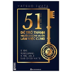 51 Chìa Khóa Vàng Để Trở Thành Người Ai Cũng Muốn Làm Việc Cùng - Matsuo Iwata 143592