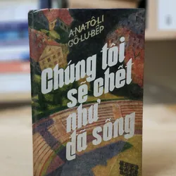 CHÚNG TÔI SẼ CHẾT NHƯ ĐÃ SỐNG của tác giả người Nga Anatoliĭ Dmitrievich Golubev