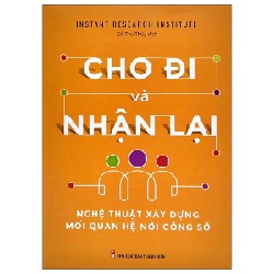 Cho Đi Và Nhận Lại - Nghệ Thuật Xây Dựng Mối Quan Hệ Công Sở - Instant Research Institute 178932