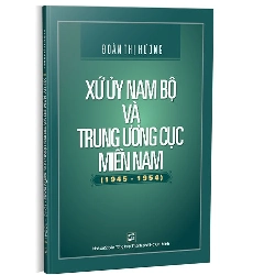 Xứ ủy Nam bộ và Trung ương cục Miền Nam (1945 - 1954) mới 100% Đoàn Thị Hương 2019 HCM.PO 345991