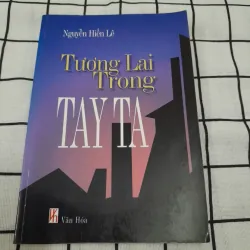 Học giả Nguyễn Hiến Lê- Tương lai trong TAY TA. Nxb Văn Hóa TT năm 2003