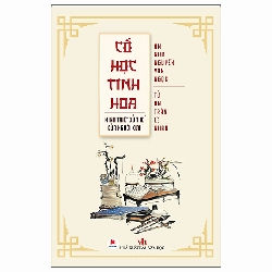 Cổ Học Tinh Hoa - Minh Triết Xử Thế Của Người Xưa (2025) - Ôn Như Nguyễn Văn Ngọc, Tử An Trần Lê Nhân