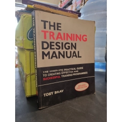 THE TRAINING DESIGN MANUAL : The Complete Practical Guide To Creating Effective and Successful Training Programmes - Tony Bray